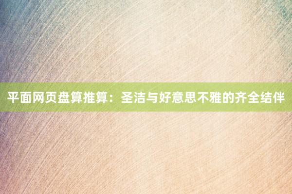 平面网页盘算推算：圣洁与好意思不雅的齐全结伴
